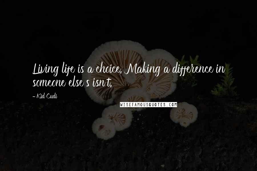 Kid Cudi Quotes: Living life is a choice. Making a difference in someone else's isn't.