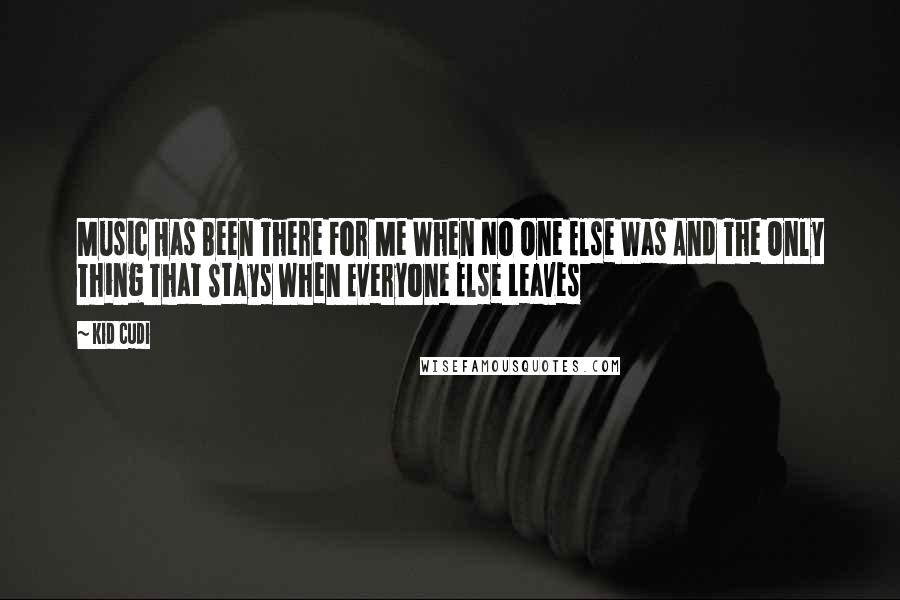 Kid Cudi Quotes: Music Has Been There For Me When No One Else Was And The Only Thing That Stays When Everyone Else Leaves