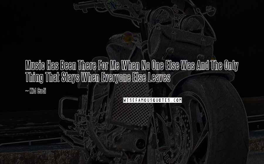 Kid Cudi Quotes: Music Has Been There For Me When No One Else Was And The Only Thing That Stays When Everyone Else Leaves