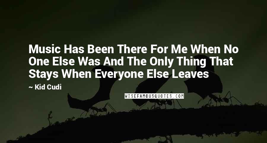 Kid Cudi Quotes: Music Has Been There For Me When No One Else Was And The Only Thing That Stays When Everyone Else Leaves