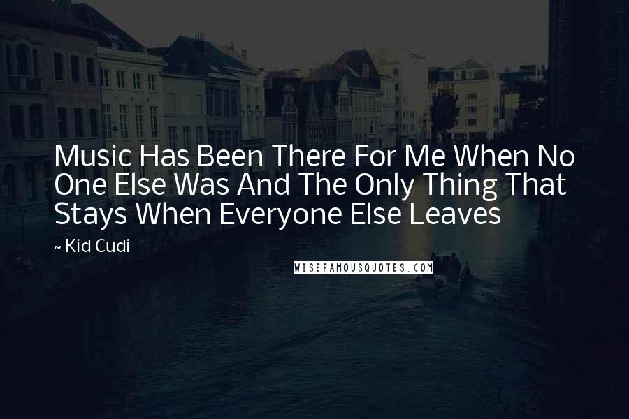 Kid Cudi Quotes: Music Has Been There For Me When No One Else Was And The Only Thing That Stays When Everyone Else Leaves