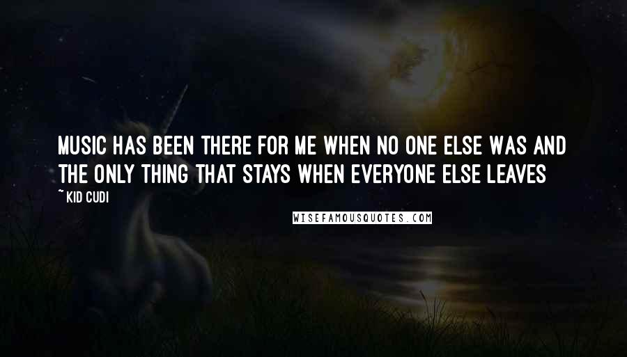 Kid Cudi Quotes: Music Has Been There For Me When No One Else Was And The Only Thing That Stays When Everyone Else Leaves