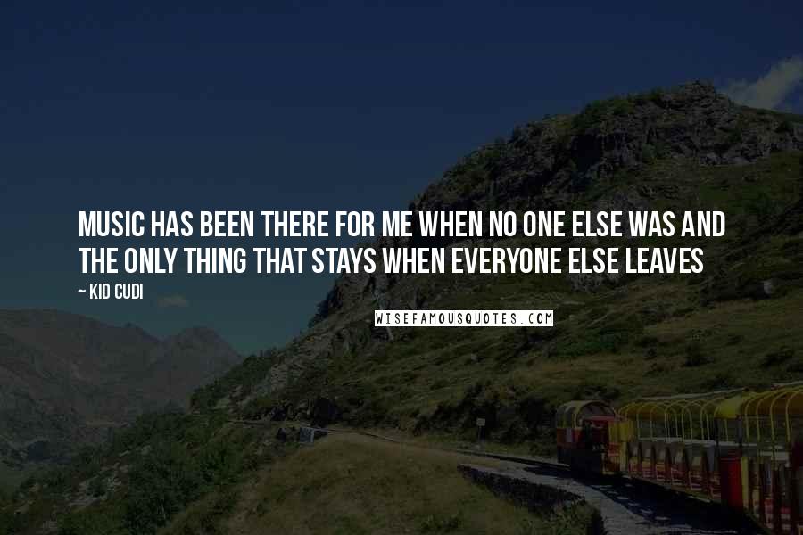 Kid Cudi Quotes: Music Has Been There For Me When No One Else Was And The Only Thing That Stays When Everyone Else Leaves