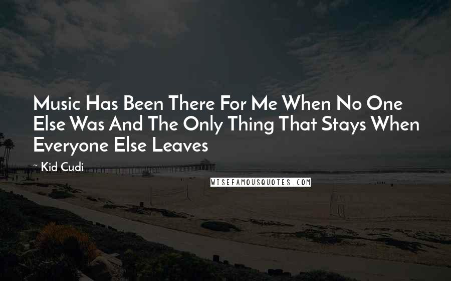 Kid Cudi Quotes: Music Has Been There For Me When No One Else Was And The Only Thing That Stays When Everyone Else Leaves