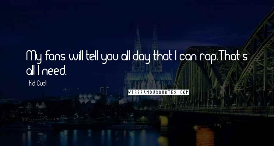 Kid Cudi Quotes: My fans will tell you all day that I can rap. That's all I need.