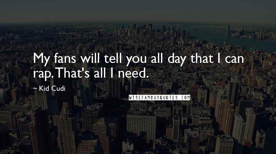 Kid Cudi Quotes: My fans will tell you all day that I can rap. That's all I need.