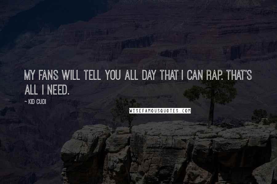 Kid Cudi Quotes: My fans will tell you all day that I can rap. That's all I need.