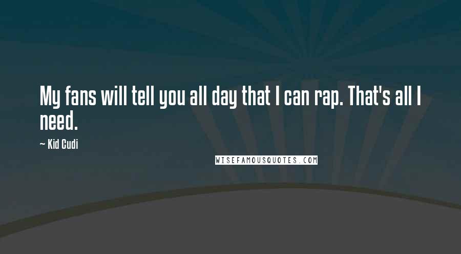 Kid Cudi Quotes: My fans will tell you all day that I can rap. That's all I need.