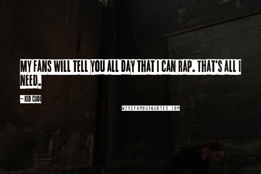 Kid Cudi Quotes: My fans will tell you all day that I can rap. That's all I need.