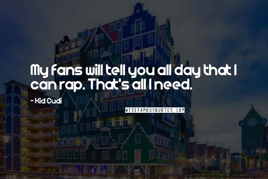 Kid Cudi Quotes: My fans will tell you all day that I can rap. That's all I need.