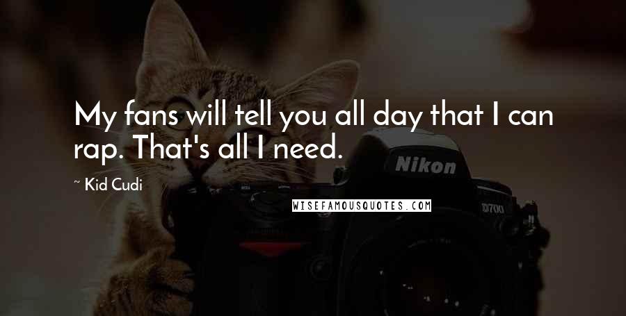 Kid Cudi Quotes: My fans will tell you all day that I can rap. That's all I need.