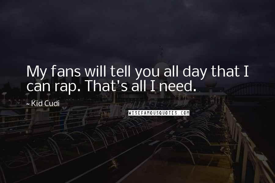 Kid Cudi Quotes: My fans will tell you all day that I can rap. That's all I need.