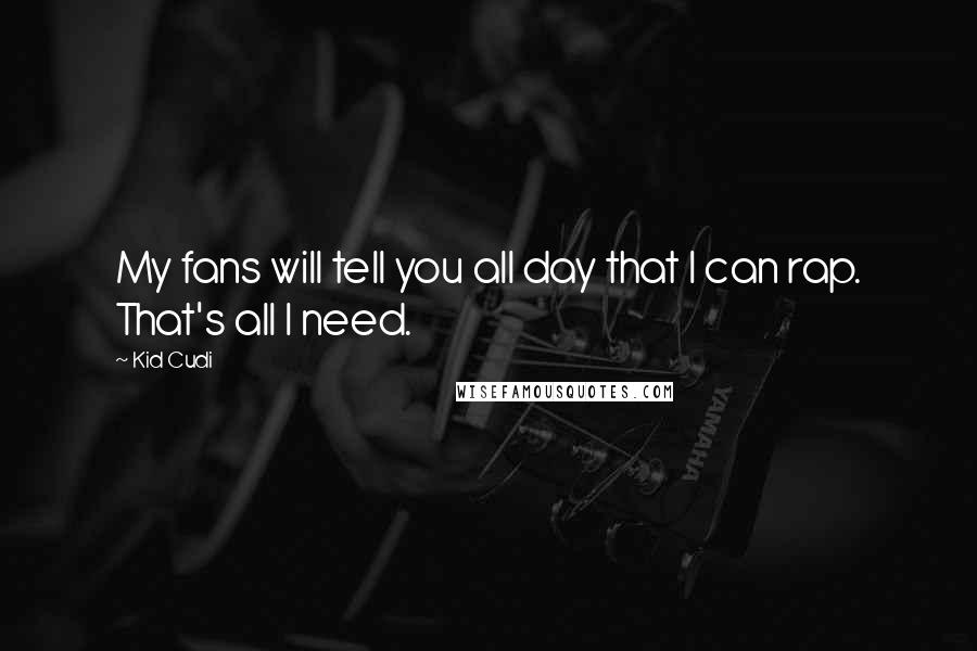 Kid Cudi Quotes: My fans will tell you all day that I can rap. That's all I need.