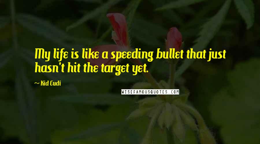 Kid Cudi Quotes: My life is like a speeding bullet that just hasn't hit the target yet.