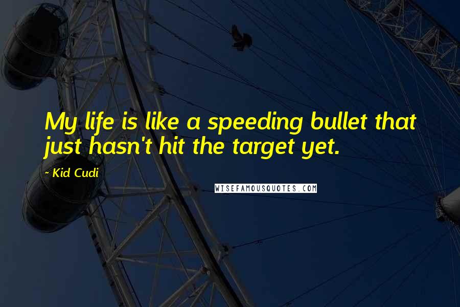 Kid Cudi Quotes: My life is like a speeding bullet that just hasn't hit the target yet.