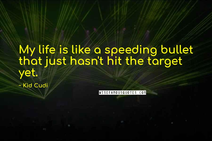 Kid Cudi Quotes: My life is like a speeding bullet that just hasn't hit the target yet.