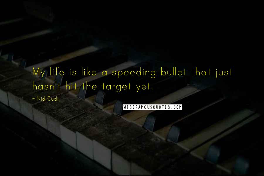 Kid Cudi Quotes: My life is like a speeding bullet that just hasn't hit the target yet.