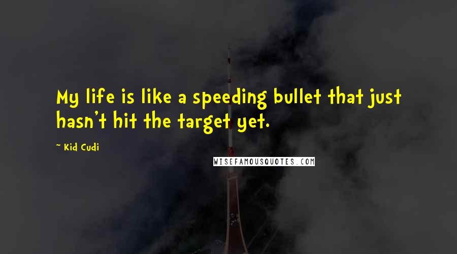 Kid Cudi Quotes: My life is like a speeding bullet that just hasn't hit the target yet.