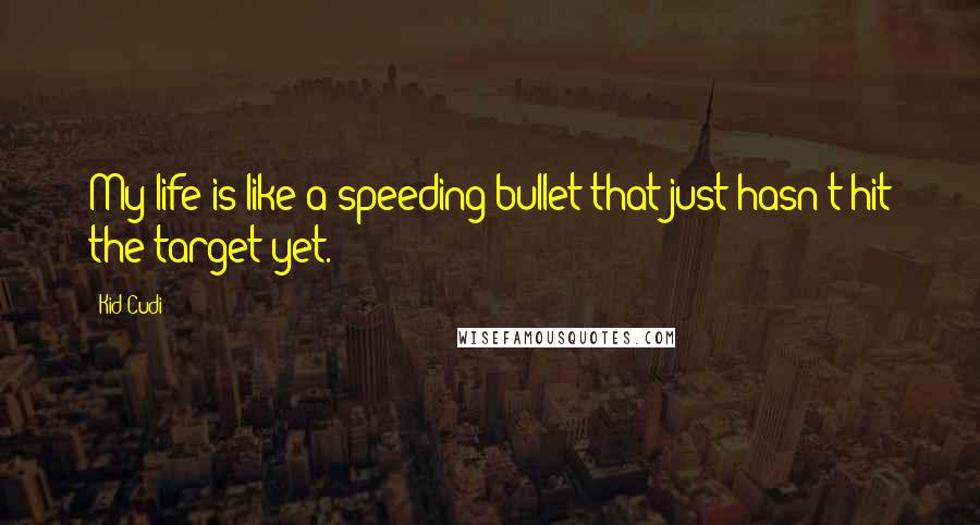 Kid Cudi Quotes: My life is like a speeding bullet that just hasn't hit the target yet.