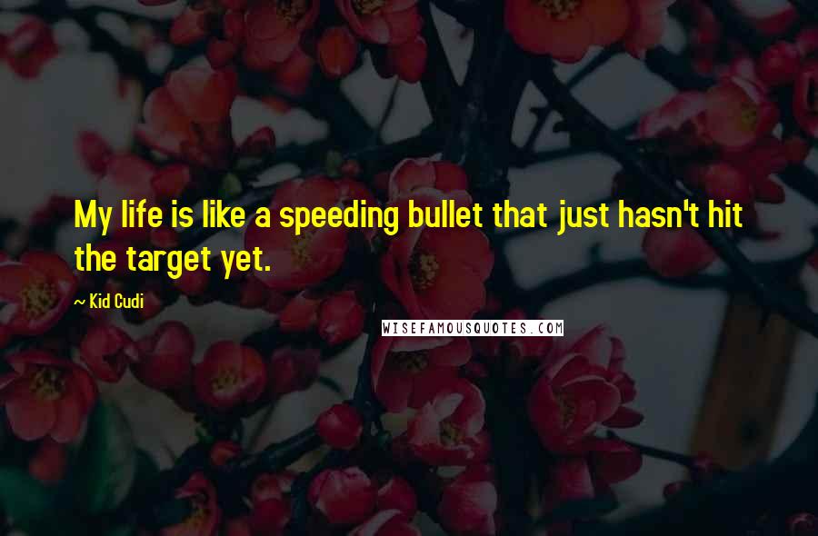 Kid Cudi Quotes: My life is like a speeding bullet that just hasn't hit the target yet.