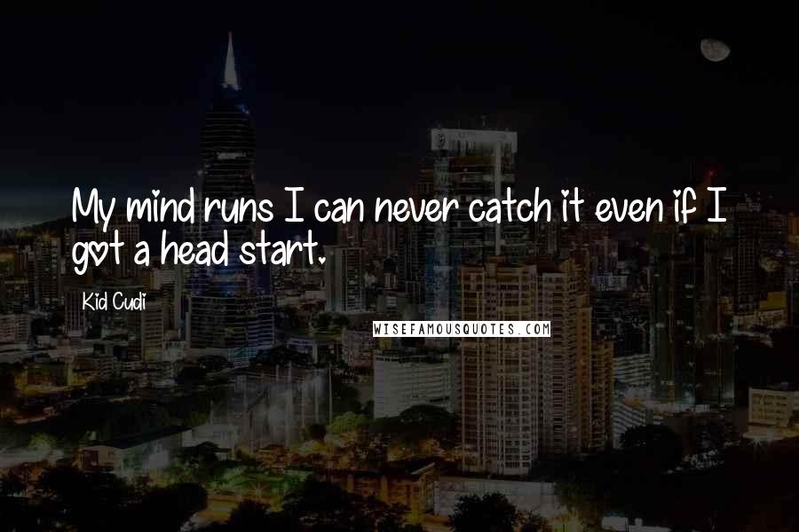 Kid Cudi Quotes: My mind runs I can never catch it even if I got a head start.