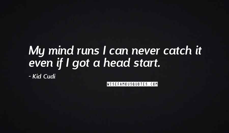 Kid Cudi Quotes: My mind runs I can never catch it even if I got a head start.