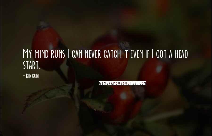 Kid Cudi Quotes: My mind runs I can never catch it even if I got a head start.