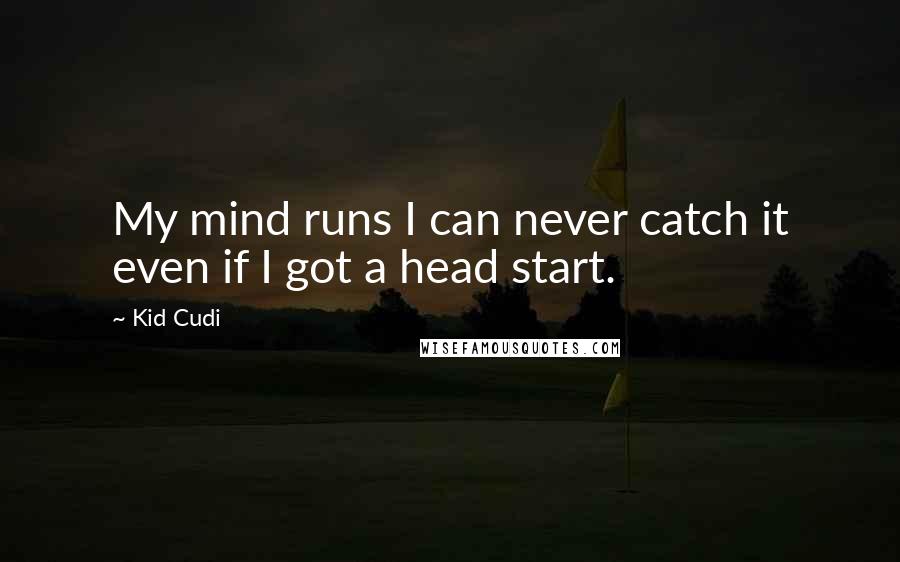 Kid Cudi Quotes: My mind runs I can never catch it even if I got a head start.