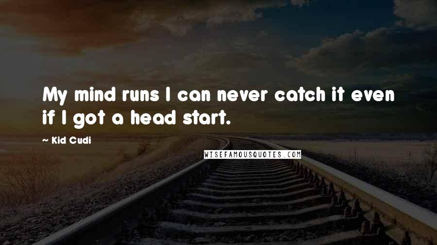 Kid Cudi Quotes: My mind runs I can never catch it even if I got a head start.