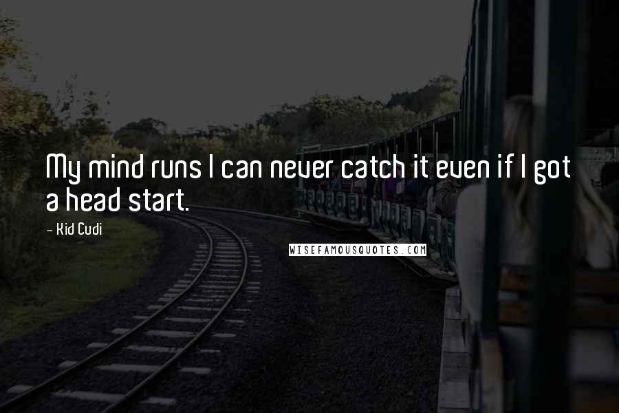 Kid Cudi Quotes: My mind runs I can never catch it even if I got a head start.