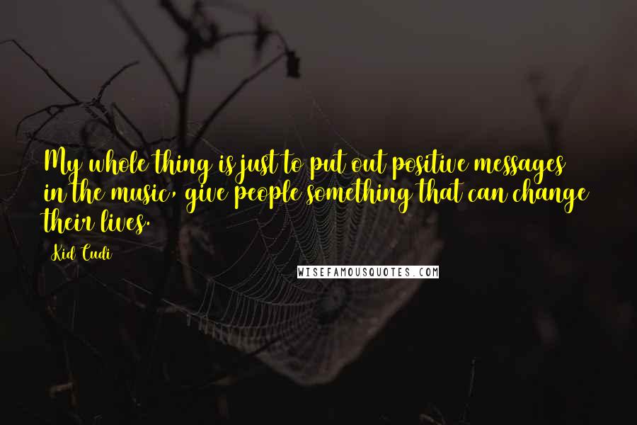 Kid Cudi Quotes: My whole thing is just to put out positive messages in the music, give people something that can change their lives.