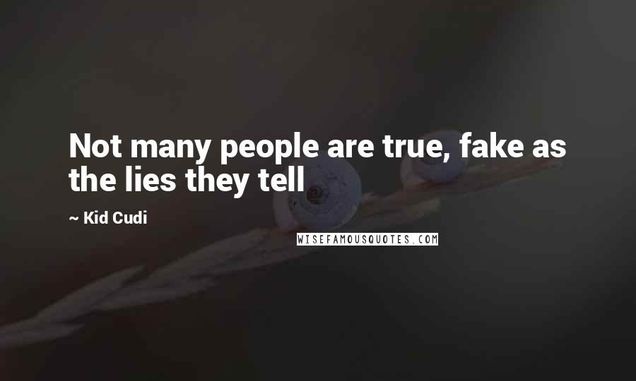 Kid Cudi Quotes: Not many people are true, fake as the lies they tell