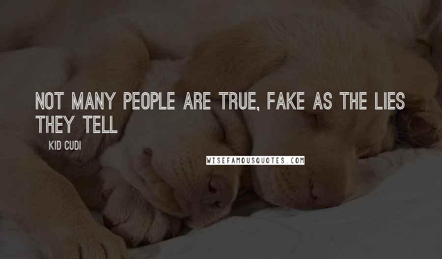 Kid Cudi Quotes: Not many people are true, fake as the lies they tell