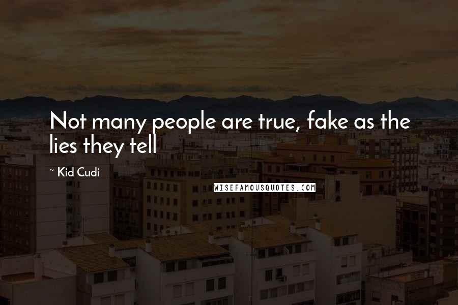 Kid Cudi Quotes: Not many people are true, fake as the lies they tell