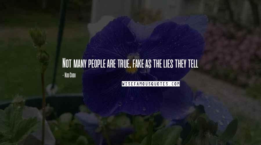 Kid Cudi Quotes: Not many people are true, fake as the lies they tell