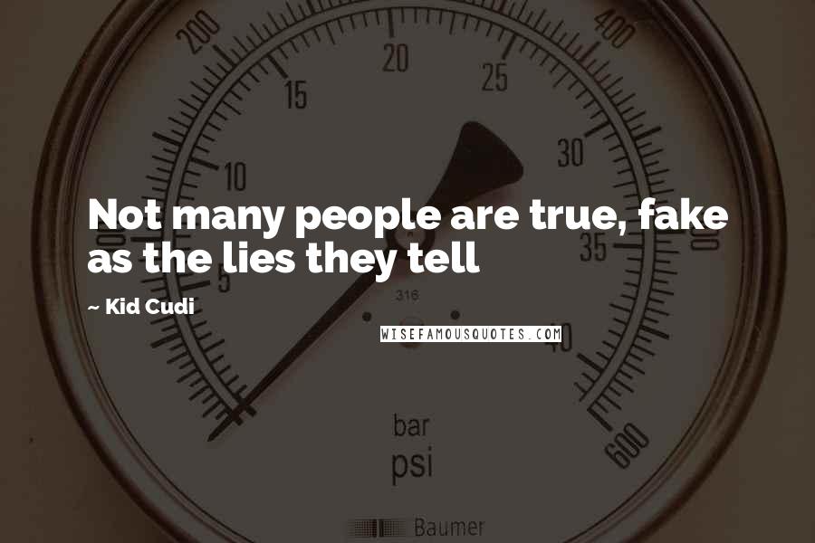 Kid Cudi Quotes: Not many people are true, fake as the lies they tell