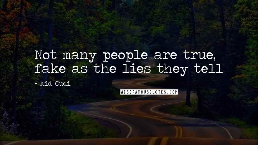 Kid Cudi Quotes: Not many people are true, fake as the lies they tell