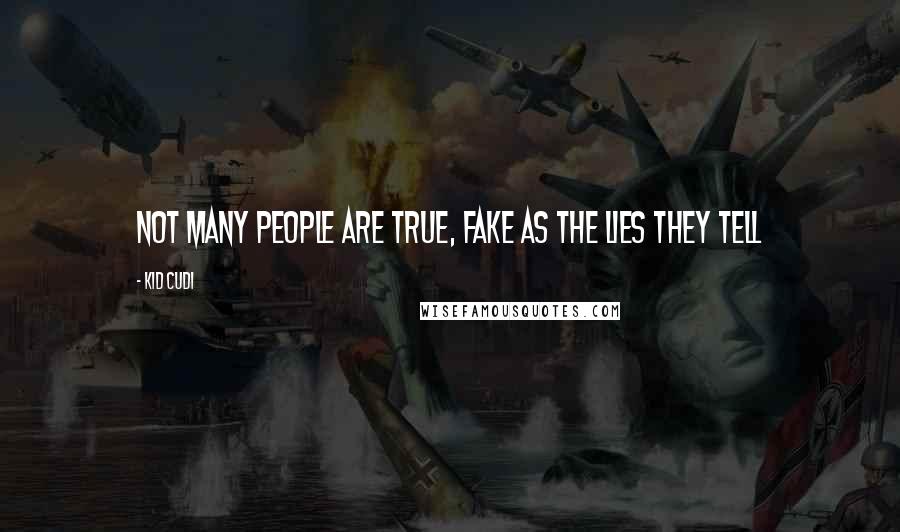 Kid Cudi Quotes: Not many people are true, fake as the lies they tell