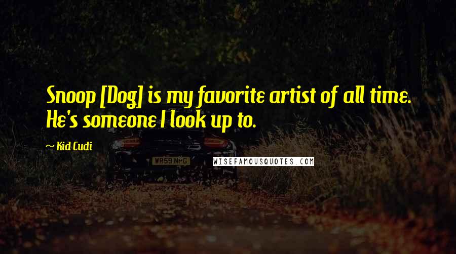 Kid Cudi Quotes: Snoop [Dog] is my favorite artist of all time. He's someone I look up to.