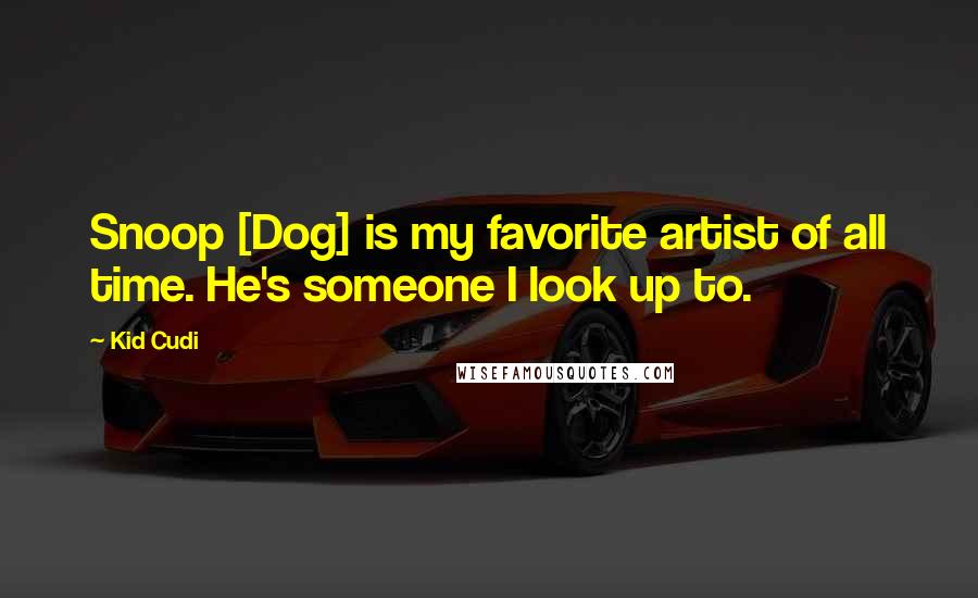 Kid Cudi Quotes: Snoop [Dog] is my favorite artist of all time. He's someone I look up to.