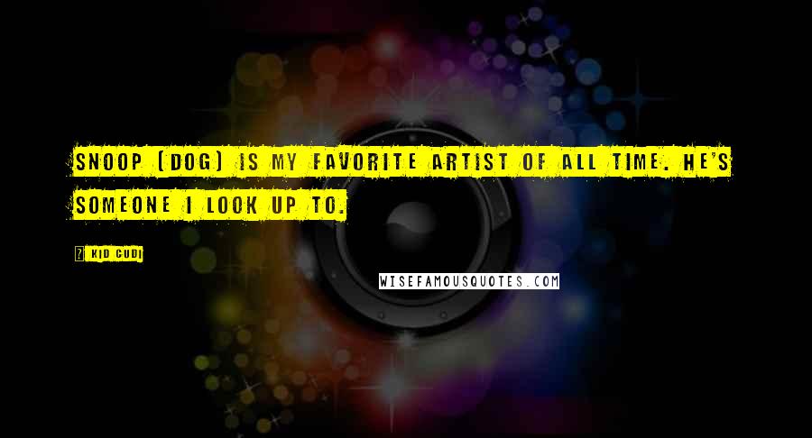 Kid Cudi Quotes: Snoop [Dog] is my favorite artist of all time. He's someone I look up to.