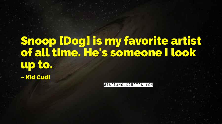 Kid Cudi Quotes: Snoop [Dog] is my favorite artist of all time. He's someone I look up to.