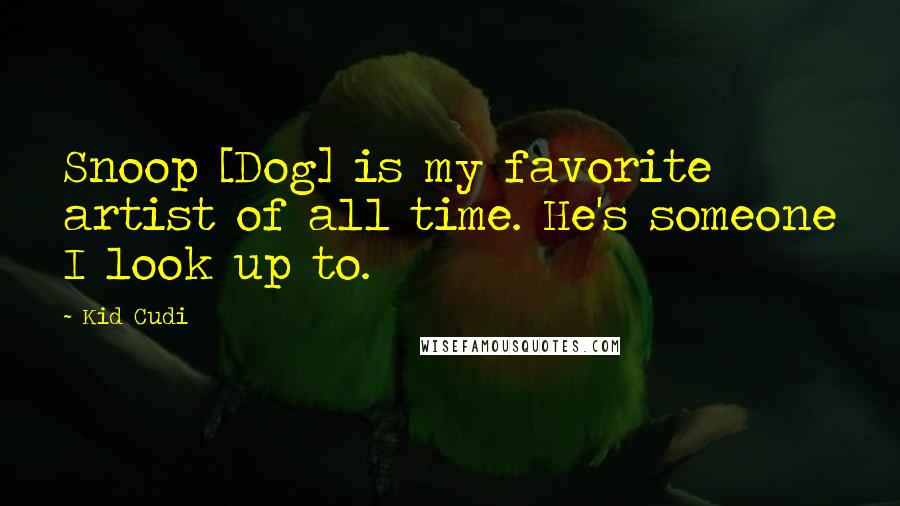 Kid Cudi Quotes: Snoop [Dog] is my favorite artist of all time. He's someone I look up to.