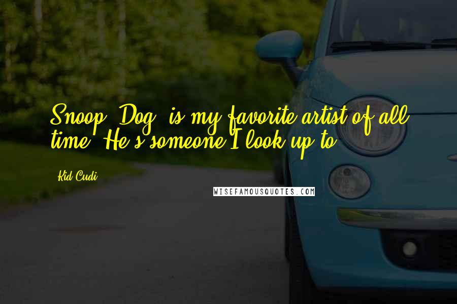 Kid Cudi Quotes: Snoop [Dog] is my favorite artist of all time. He's someone I look up to.