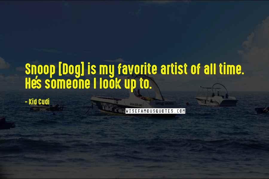 Kid Cudi Quotes: Snoop [Dog] is my favorite artist of all time. He's someone I look up to.
