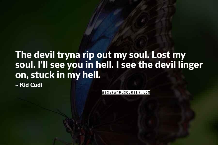 Kid Cudi Quotes: The devil tryna rip out my soul. Lost my soul. I'll see you in hell. I see the devil linger on, stuck in my hell.