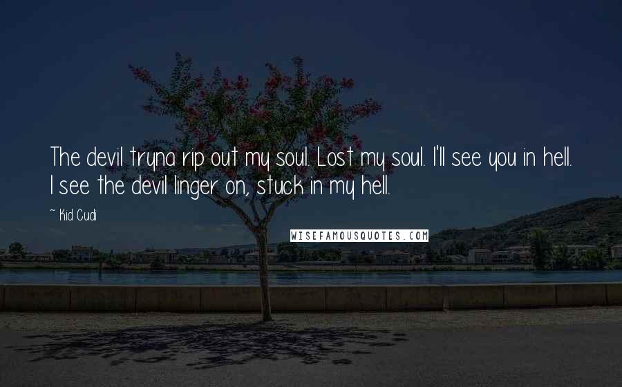 Kid Cudi Quotes: The devil tryna rip out my soul. Lost my soul. I'll see you in hell. I see the devil linger on, stuck in my hell.