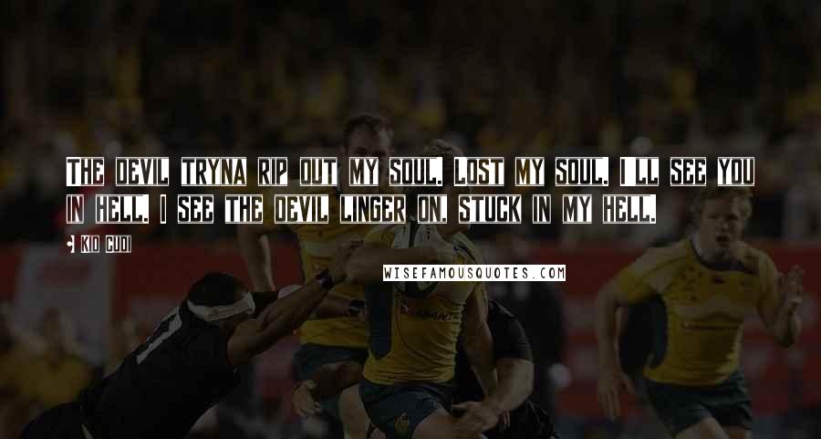 Kid Cudi Quotes: The devil tryna rip out my soul. Lost my soul. I'll see you in hell. I see the devil linger on, stuck in my hell.
