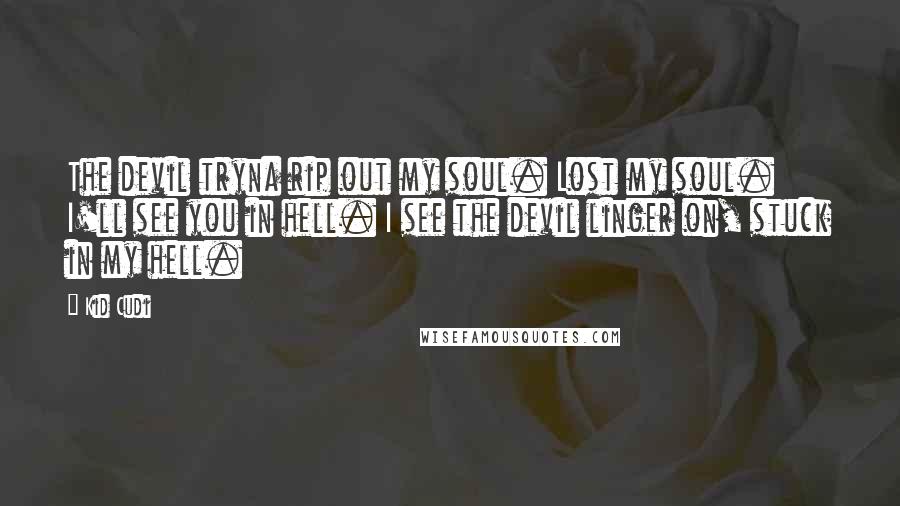 Kid Cudi Quotes: The devil tryna rip out my soul. Lost my soul. I'll see you in hell. I see the devil linger on, stuck in my hell.