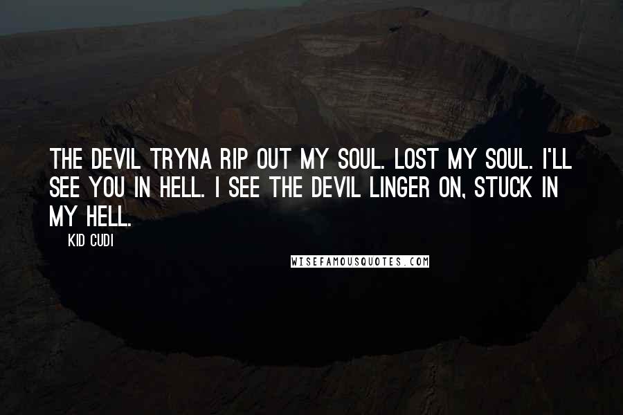 Kid Cudi Quotes: The devil tryna rip out my soul. Lost my soul. I'll see you in hell. I see the devil linger on, stuck in my hell.